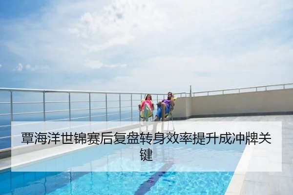 覃海洋世锦赛后复盘转身效率提升成冲牌关键