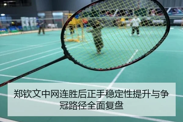 郑钦文中网连胜后正手稳定性提升与争冠路径全面复盘